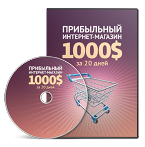 Видеокурс «Прибыльный интернет-магазин 1000$ за 20 дней»